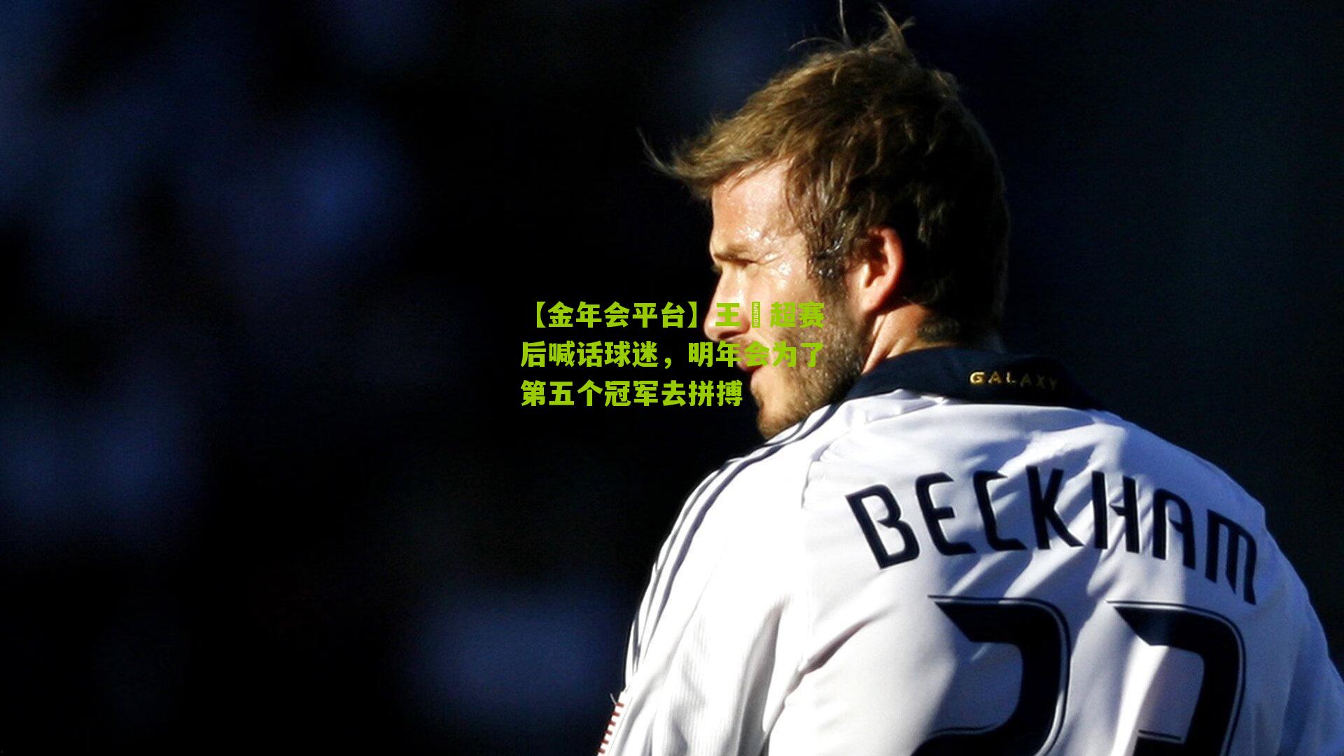【金年会平台】王燊超赛后喊话球迷，明年会为了第五个冠军去拼搏
