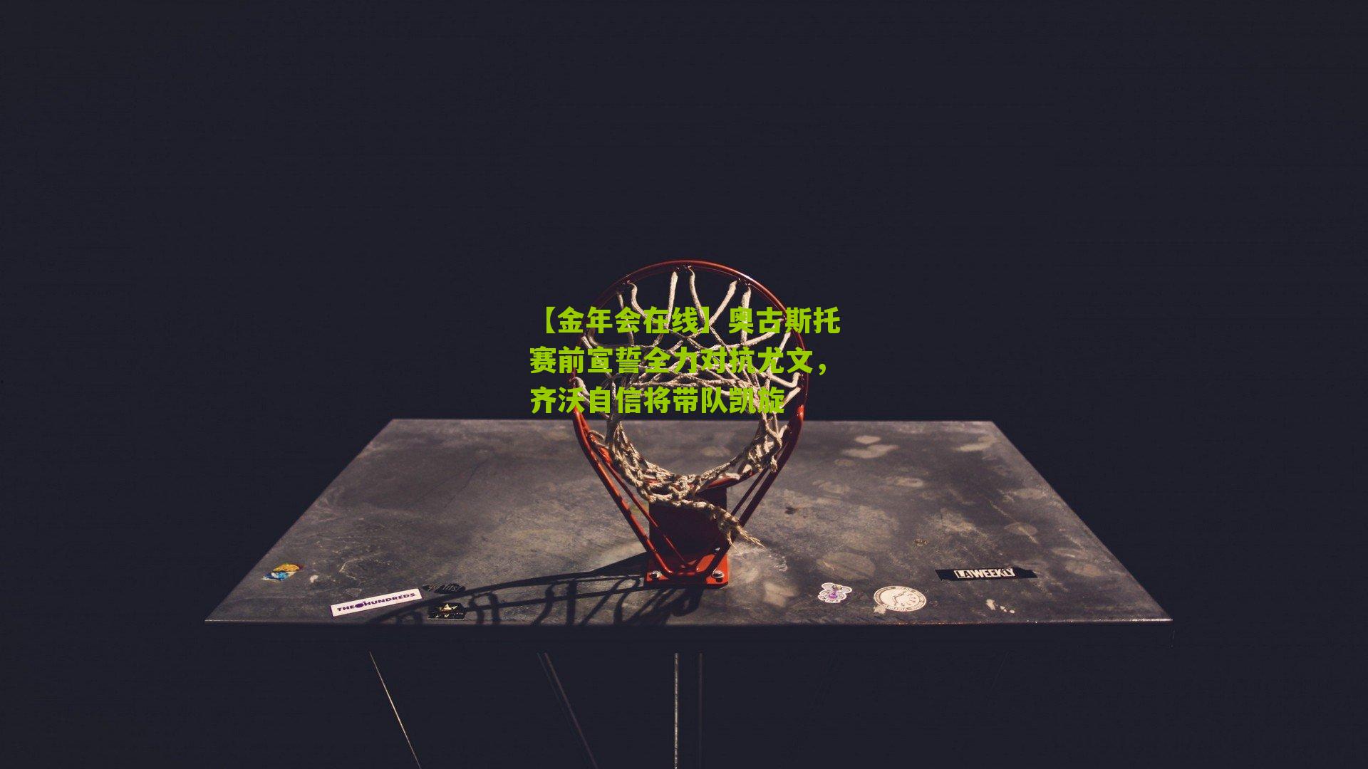 【金年会在线】奥古斯托赛前宣誓全力对抗尤文，齐沃自信将带队凯旋