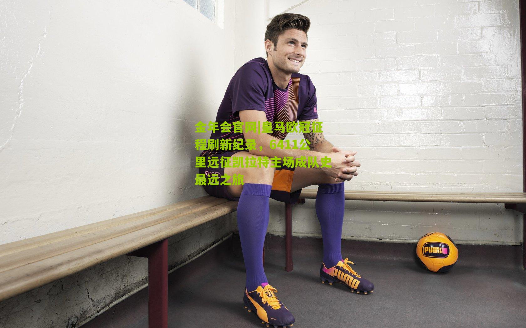 金年会官网|皇马欧冠征程刷新纪录，6411公里远征凯拉特主场成队史最远之旅