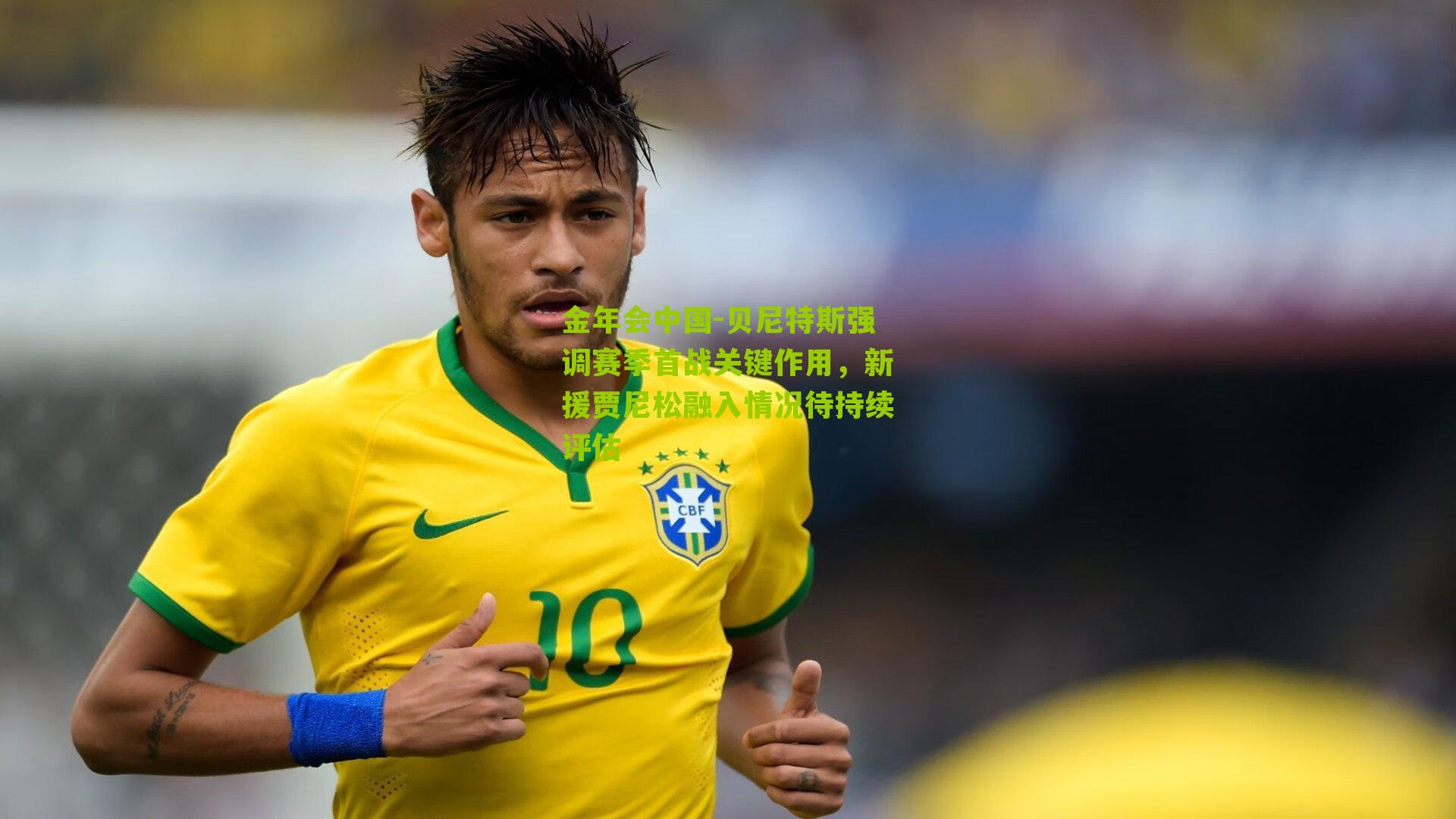金年会中国-贝尼特斯强调赛季首战关键作用，新援贾尼松融入情况待持续评估