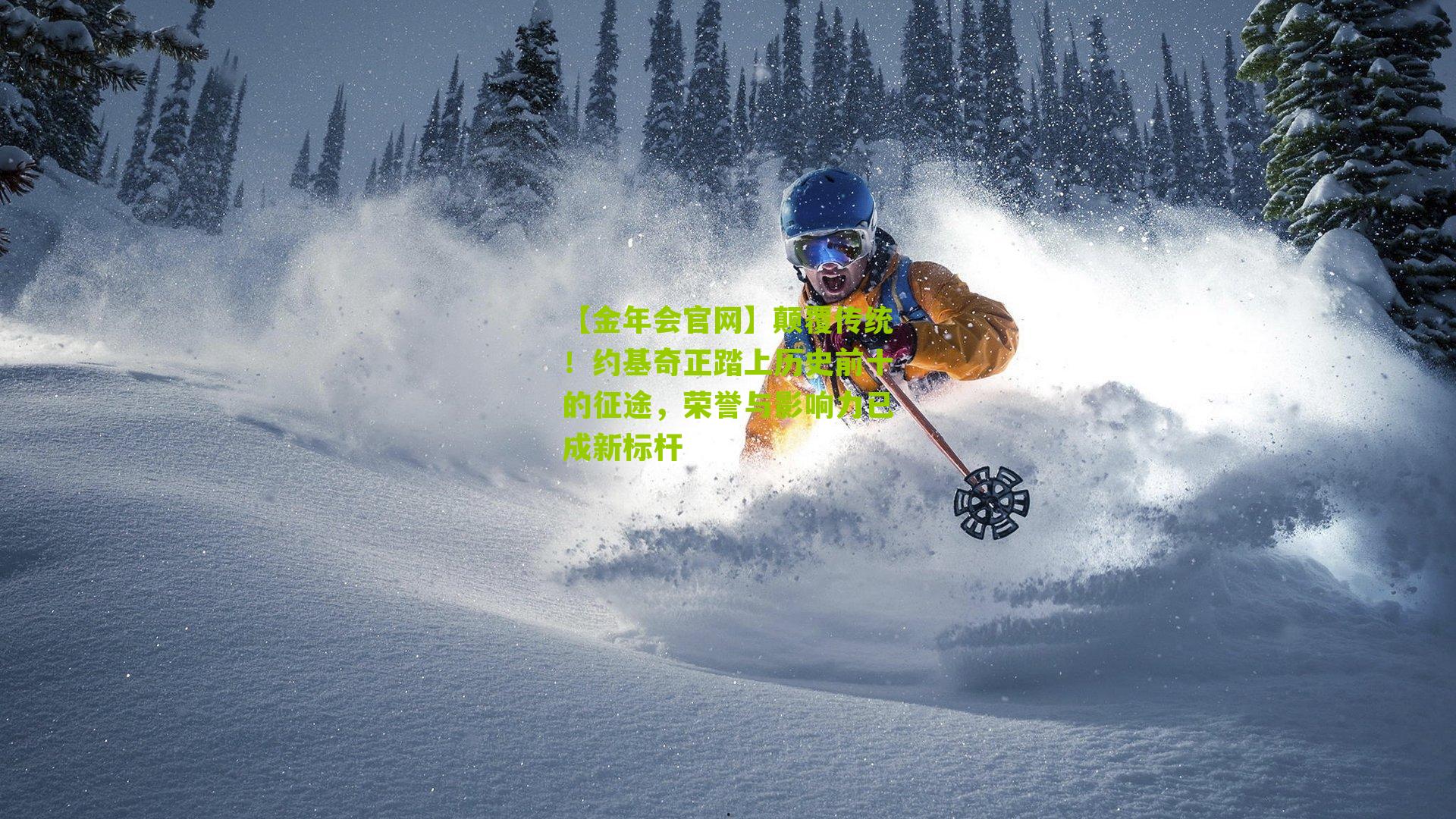 【金年会官网】颠覆传统！约基奇正踏上历史前十的征途，荣誉与影响力已成新标杆