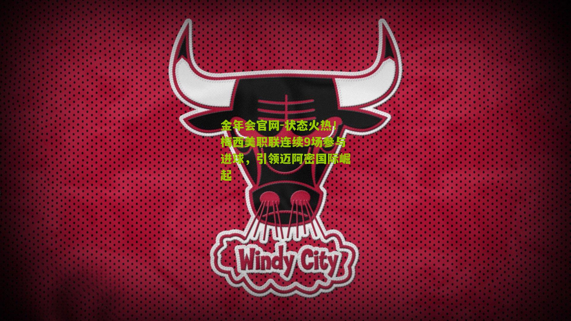 金年会官网-状态火热！梅西美职联连续9场参与进球，引领迈阿密国际崛起