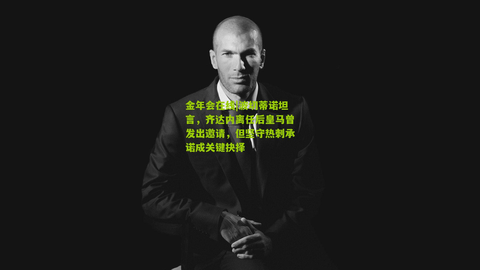 金年会在线|波切蒂诺坦言，齐达内离任后皇马曾发出邀请，但坚守热刺承诺成关键抉择