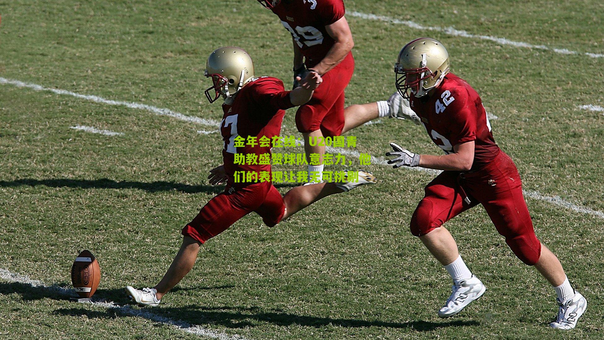 金年会在线：U20国青助教盛赞球队意志力，他们的表现让我无可挑剔