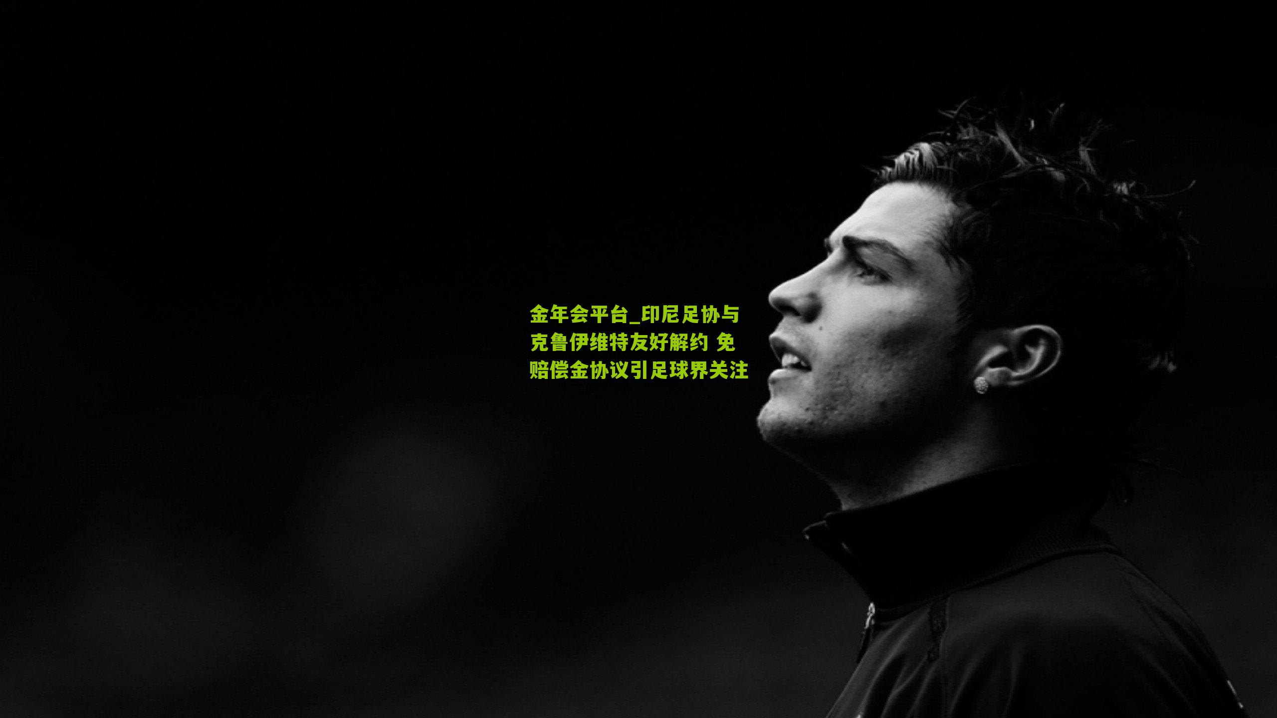 金年会平台_印尼足协与克鲁伊维特友好解约 免赔偿金协议引足球界关注