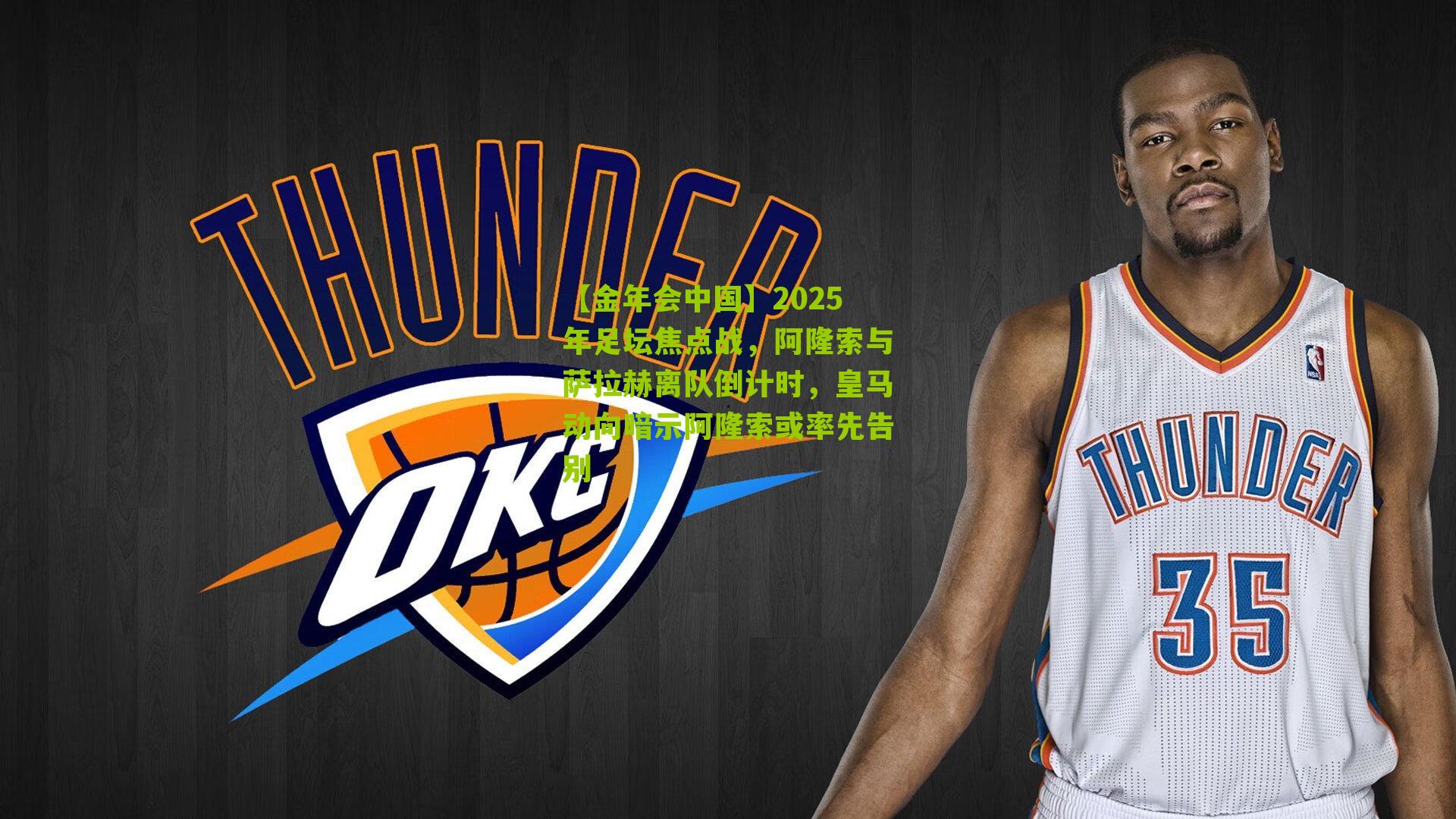 【金年会中国】2025年足坛焦点战，阿隆索与萨拉赫离队倒计时，皇马动向暗示阿隆索或率先告别