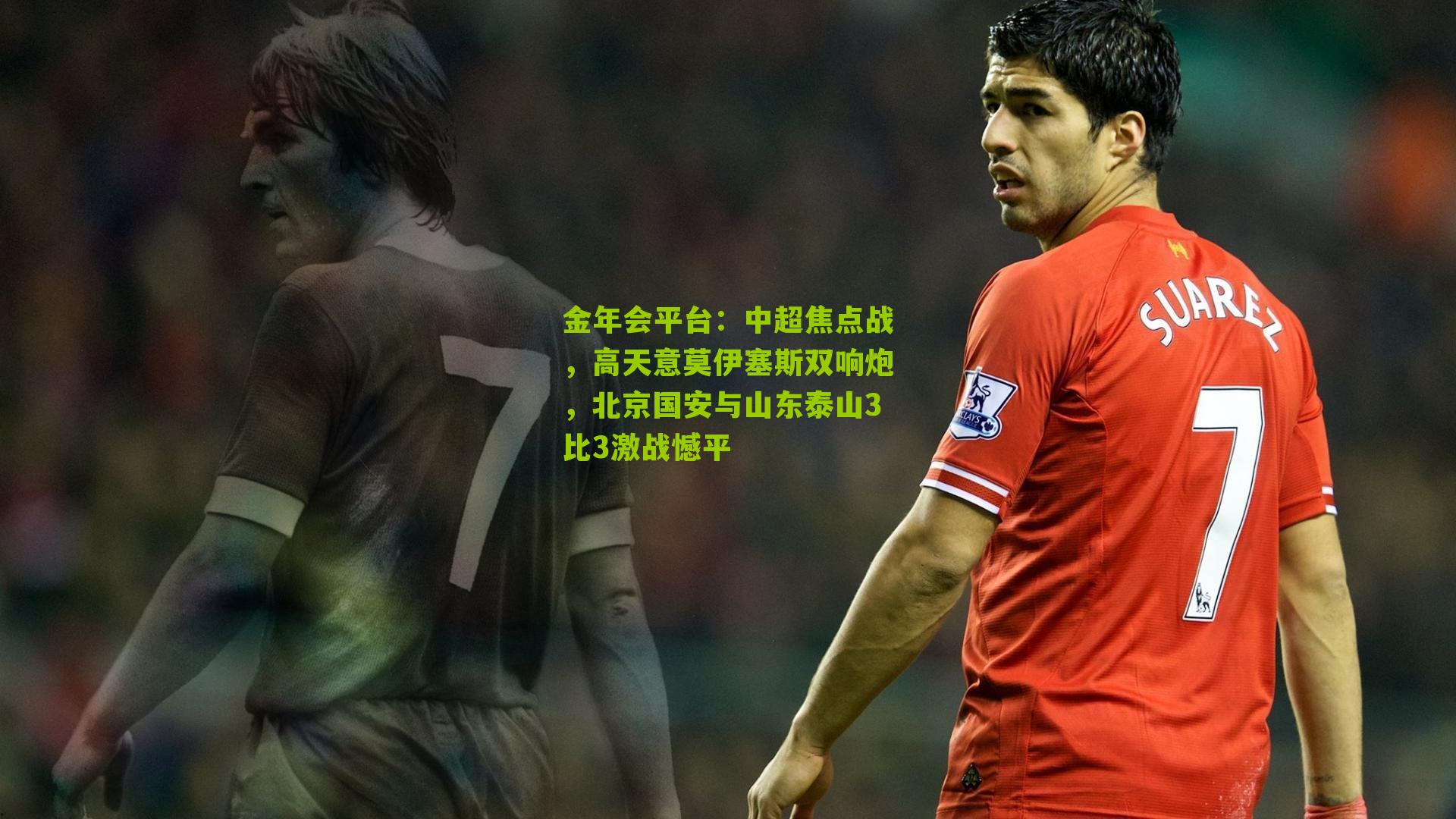 金年会平台：中超焦点战，高天意莫伊塞斯双响炮，北京国安与山东泰山3比3激战憾平