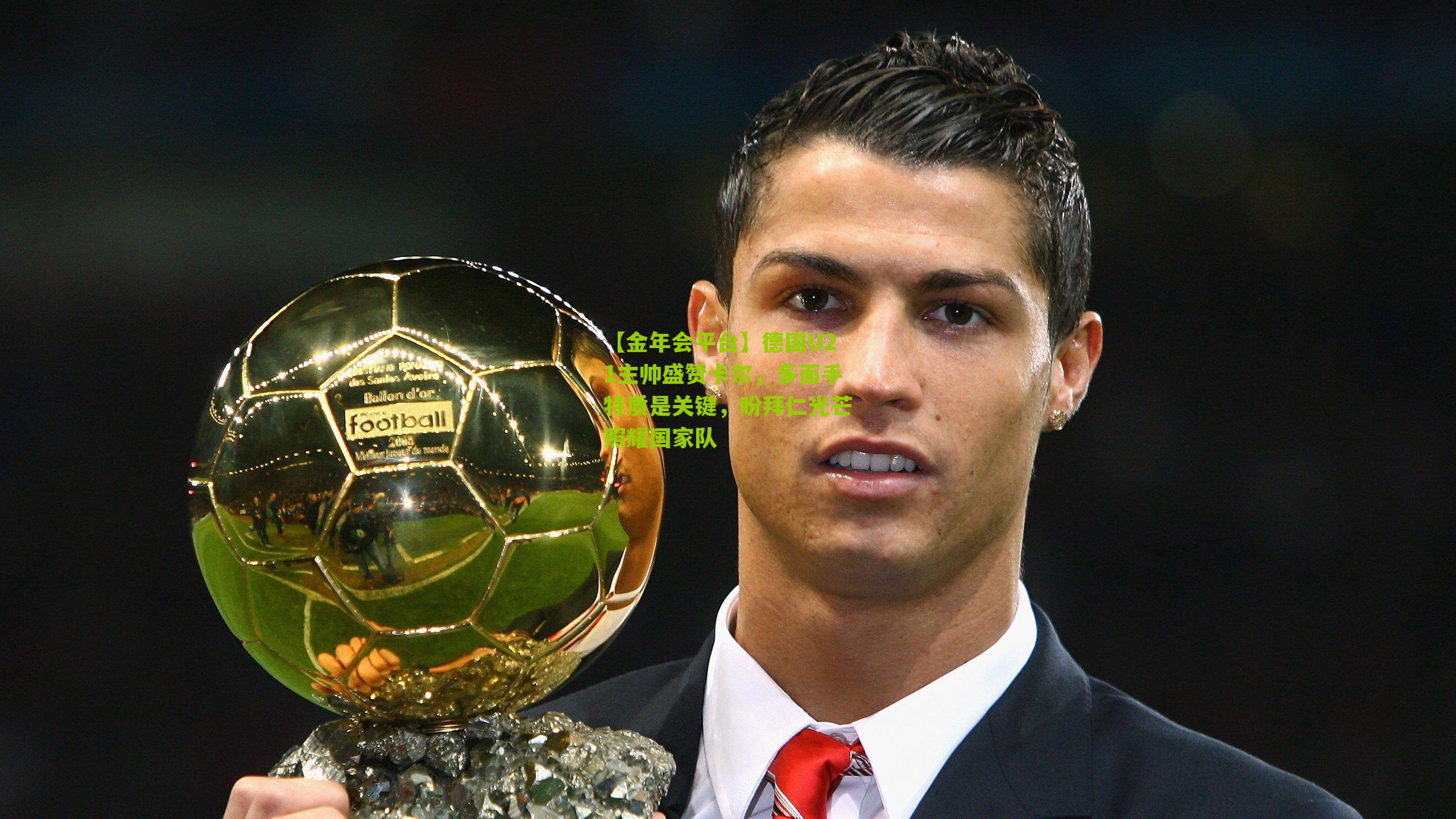 【金年会平台】德国U21主帅盛赞卡尔，多面手特质是关键，盼拜仁光芒照耀国家队
