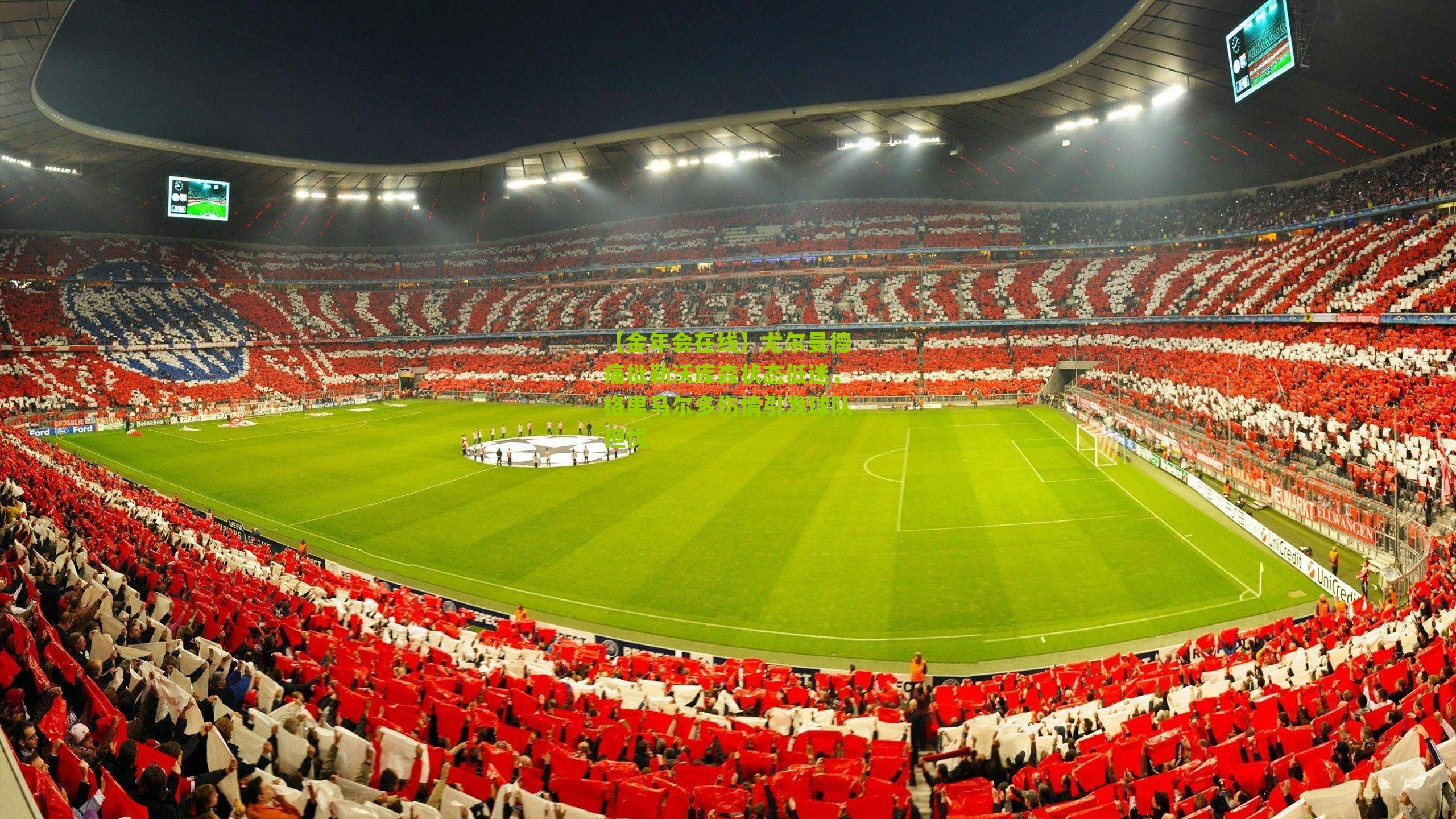 【金年会在线】尤尔曼德痛批勒沃库森状态低迷，格里马尔多伤情引发球队担忧